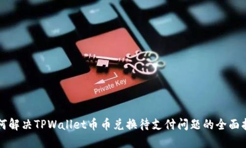 如何解决TPWallet币币兑换待支付问题的全面指南