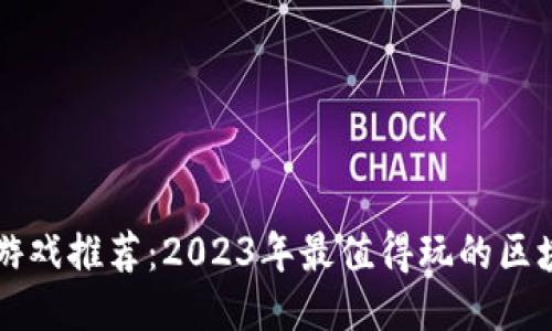 区块链游戏推荐：2023年最值得玩的区块链游戏