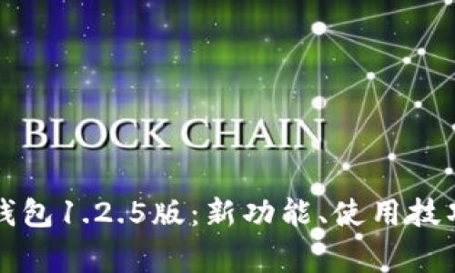 全面解读TP钱包1.2.5版：新功能、使用技巧与常见问题