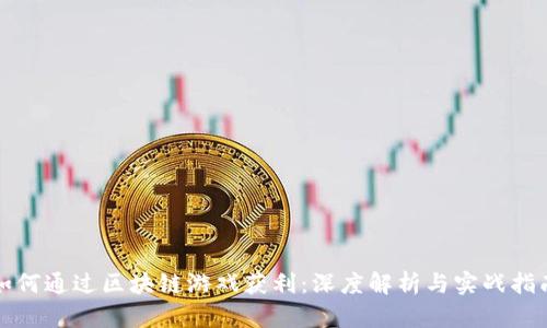 如何通过区块链游戏获利：深度解析与实战指南