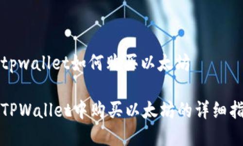 在tpwallet如何购买以太坊

在TPWallet中购买以太坊的详细指南