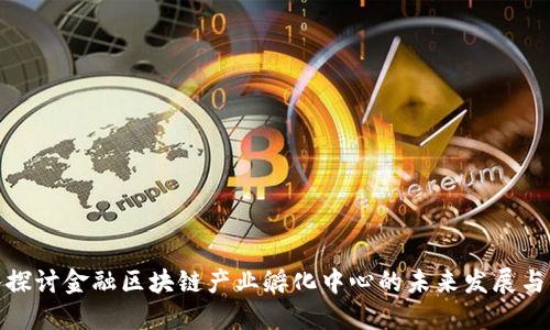 深入探讨金融区块链产业孵化中心的未来发展与机遇