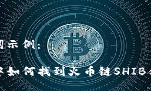 及关键词示例：

TP钱包中如何找到火币链SHIB合约地址