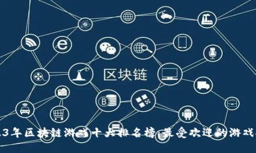2023年区块链游戏十大排名榜：最受欢迎的游戏推荐
