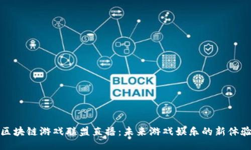 区块链游戏联盟直播：未来游戏娱乐的新体验