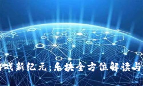 区块链游戏新纪元：乐块全方位解读与深度探索