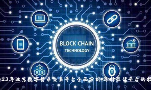 2023年北京数字货币交易平台全面分析：选择最优平台的指南