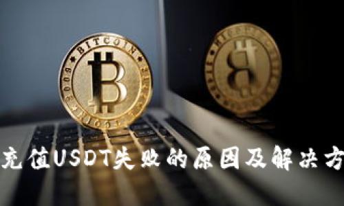 TP钱包充值USDT失败的原因及解决方法详解