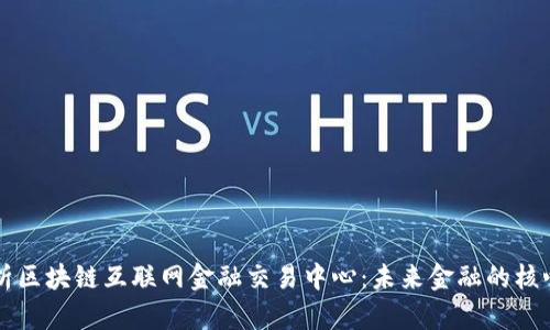 全面解析区块链互联网金融交易中心：未来金融的核心驱动力