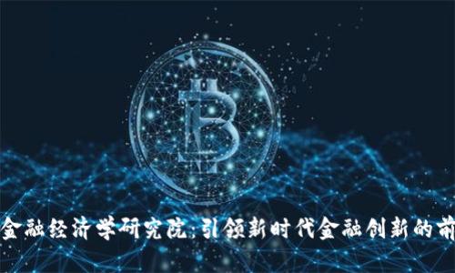 区块链金融经济学研究院：引领新时代金融创新的前沿阵地