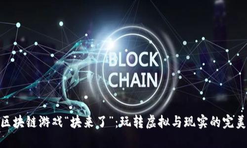 腾讯区块链游戏“块来了”：玩转虚拟与现实的完美结合